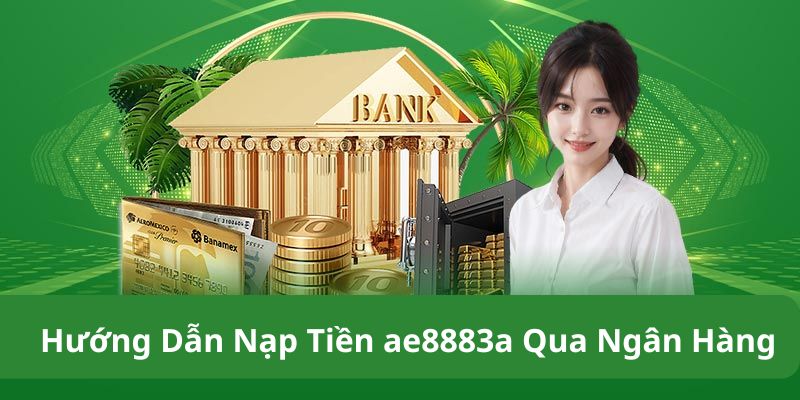 Hướng dẫn nạp tiền ae8883a an toàn qua ngân hàng